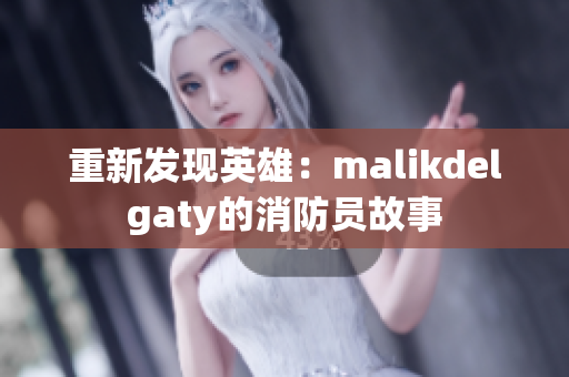 重新发现英雄：malikdelgaty的消防员故事