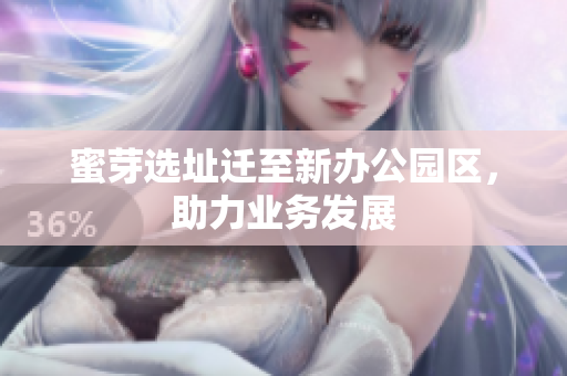 蜜芽选址迁至新办公园区，助力业务发展