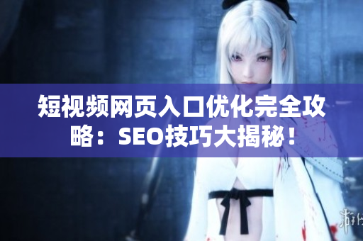 短视频网页入口优化完全攻略：SEO技巧大揭秘！