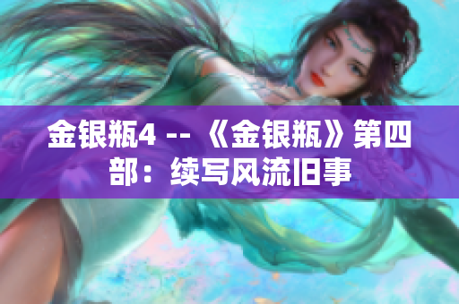 金银瓶4 -- 《金银瓶》第四部：续写风流旧事