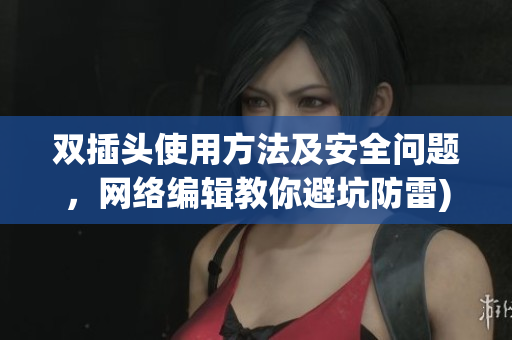 双插头使用方法及安全问题，网络编辑教你避坑防雷)