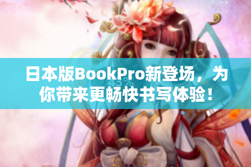日本版BookPro新登场，为你带来更畅快书写体验！