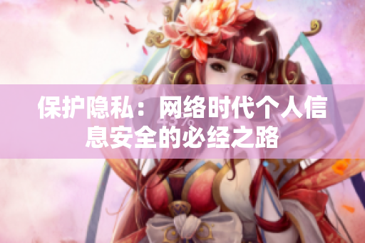 保护隐私：网络时代个人信息安全的必经之路