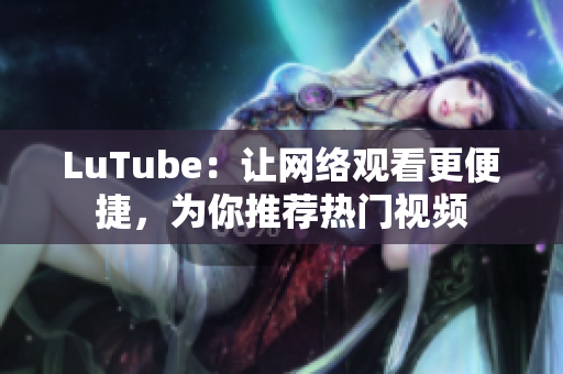 LuTube：让网络观看更便捷，为你推荐热门视频