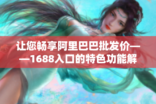让您畅享阿里巴巴批发价——1688入口的特色功能解析