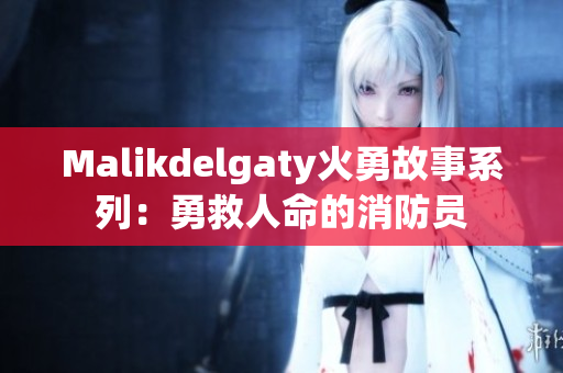 Malikdelgaty火勇故事系列：勇救人命的消防员