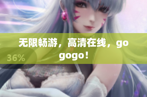 无限畅游，高清在线，gogogo！