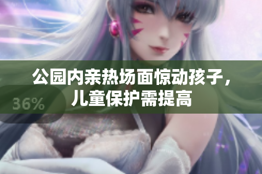 公园内亲热场面惊动孩子，儿童保护需提高