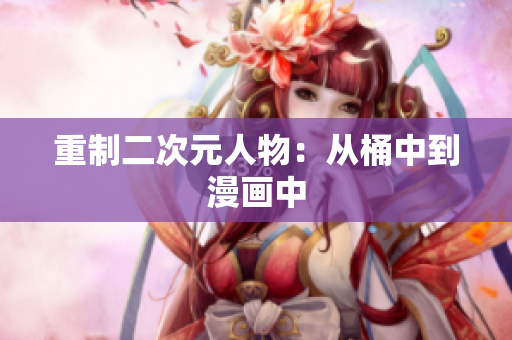重制二次元人物：从桶中到漫画中