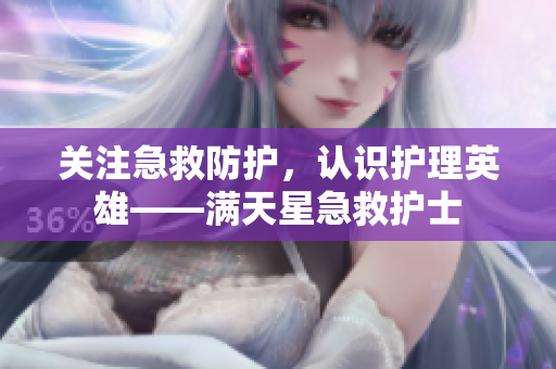 关注急救防护，认识护理英雄——满天星急救护士