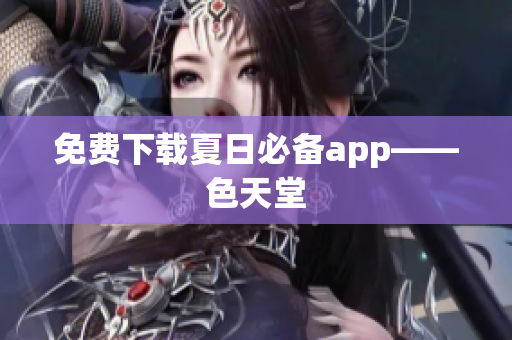 免费下载夏日必备app——色天堂