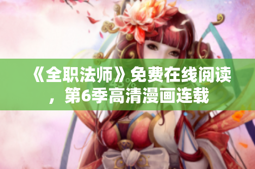 《全职法师》免费在线阅读，第6季高清漫画连载