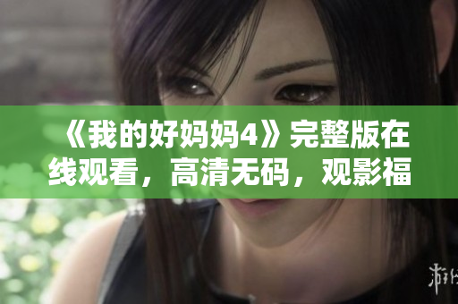 《我的好妈妈4》完整版在线观看，高清无码，观影福利来袭！