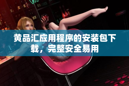 黄品汇应用程序的安装包下载，完整安全易用