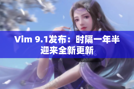 Vim 9.1发布：时隔一年半迎来全新更新
