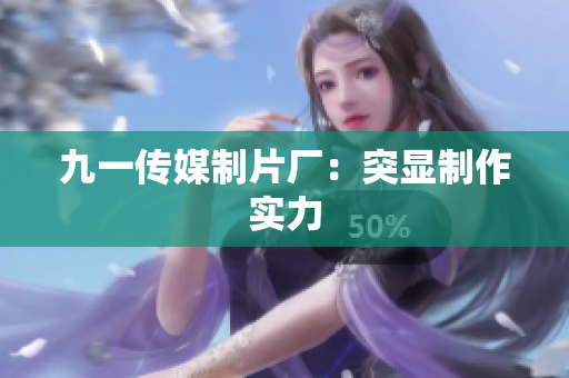 九一传媒制片厂：突显制作实力