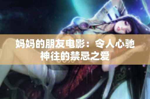 妈妈的朋友电影：令人心驰神往的禁忌之爱
