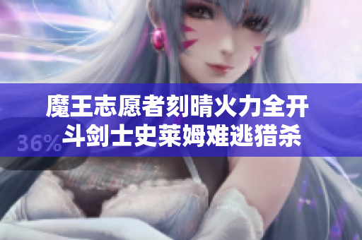 魔王志愿者刻晴火力全开 斗剑士史莱姆难逃猎杀