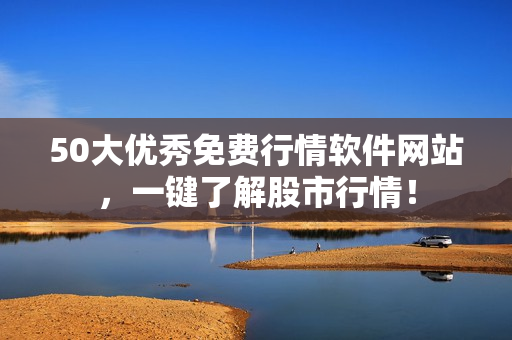 50大优秀免费行情软件网站，一键了解股市行情！