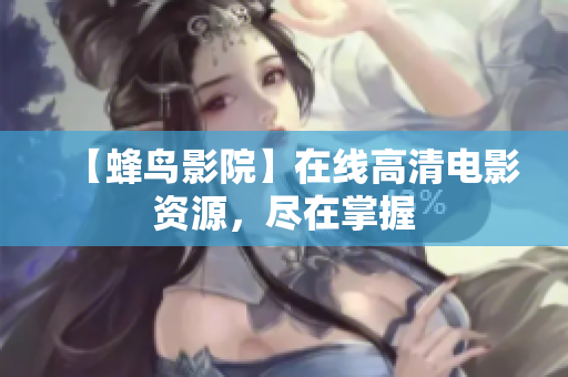 【蜂鸟影院】在线高清电影资源，尽在掌握