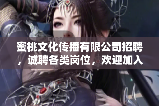 蜜桃文化传播有限公司招聘，诚聘各类岗位，欢迎加入！