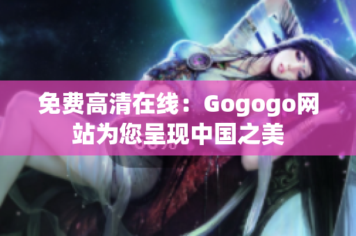 免费高清在线：Gogogo网站为您呈现中国之美