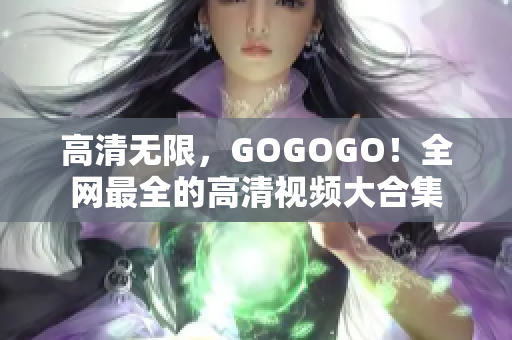 高清无限，GOGOGO！全网最全的高清视频大合集