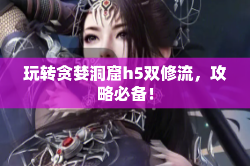 玩转贪婪洞窟h5双修流，攻略必备！