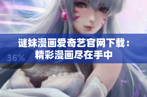谜妹漫画爱奇艺官网下载：精彩漫画尽在手中