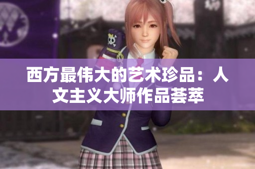 西方最伟大的艺术珍品：人文主义大师作品荟萃
