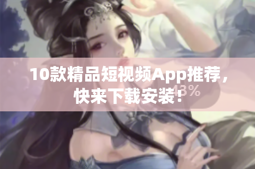 10款精品短视频App推荐，快来下载安装！