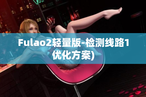 Fulao2轻量版-检测线路1优化方案)