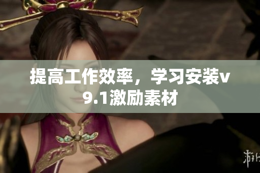 提高工作效率，学习安装v9.1激励素材