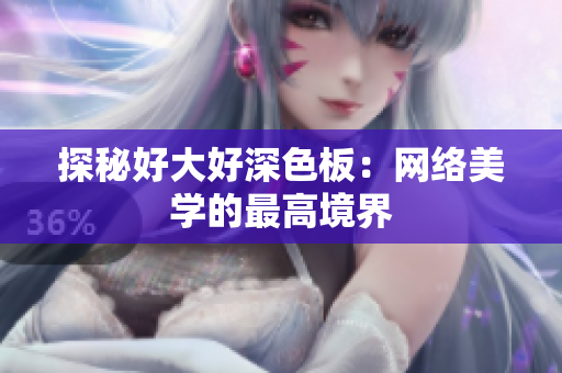 探秘好大好深色板：网络美学的最高境界