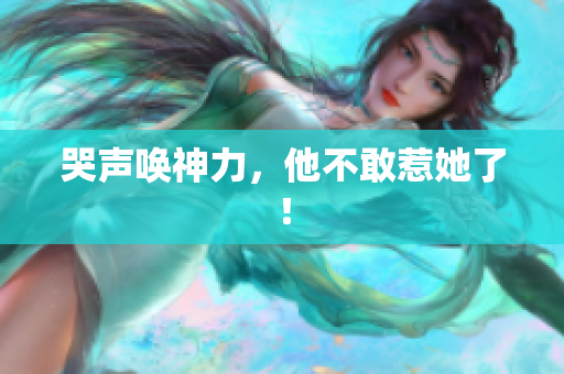 哭声唤神力，他不敢惹她了！