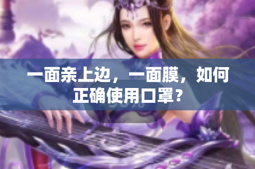 一面亲上边，一面膜，如何正确使用口罩？