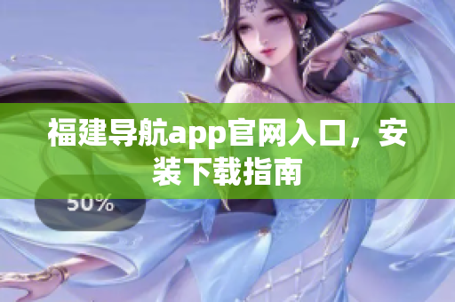 福建导航app官网入口，安装下载指南
