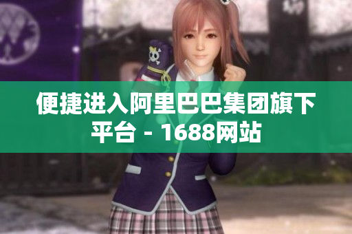 便捷进入阿里巴巴集团旗下平台 - 1688网站