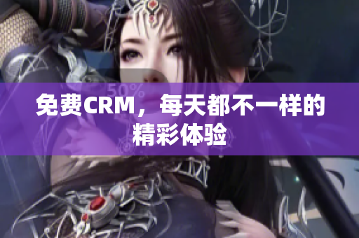 免费CRM，每天都不一样的精彩体验