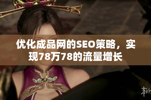 优化成品网的SEO策略，实现78万78的流量增长