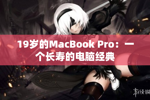 19岁的MacBook Pro：一个长寿的电脑经典