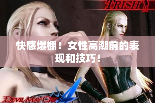 快感爆棚！女性高潮前的表现和技巧！