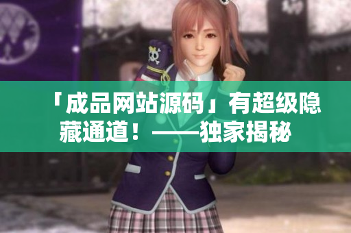 「成品网站源码」有超级隐藏通道！——独家揭秘