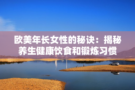 欧美年长女性的秘诀：揭秘养生健康饮食和锻炼习惯