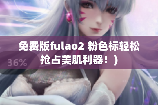 免费版fulao2 粉色标轻松抢占美肌利器！)