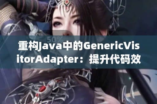 重构Java中的GenericVisitorAdapter：提升代码效率
