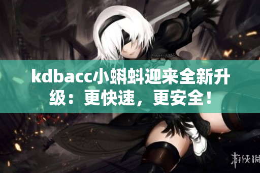 kdbacc小蝌蚪迎来全新升级：更快速，更安全！