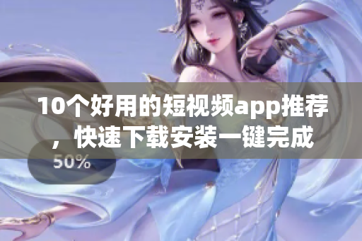 10个好用的短视频app推荐，快速下载安装一键完成