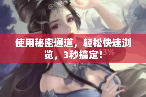 使用秘密通道，轻松快速浏览，3秒搞定！