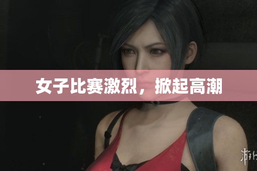 女子比赛激烈，掀起高潮